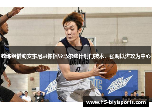 教练组借助安东尼录像指导马尔穆什射门技术，强调以进攻为中心