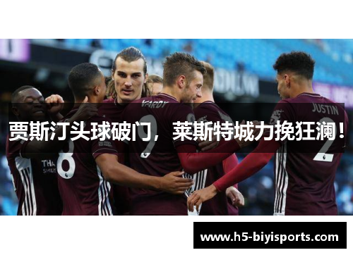 贾斯汀头球破门，莱斯特城力挽狂澜！