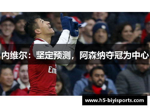 内维尔：坚定预测，阿森纳夺冠为中心
