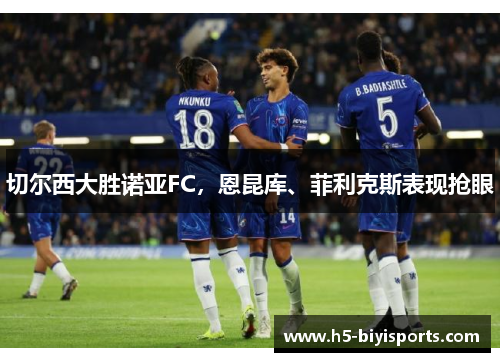 切尔西大胜诺亚FC，恩昆库、菲利克斯表现抢眼