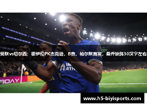曼联vs切尔西：霍伊伦PK杰克逊，B费、帕尔默首发，桑乔缺阵30汉字左右