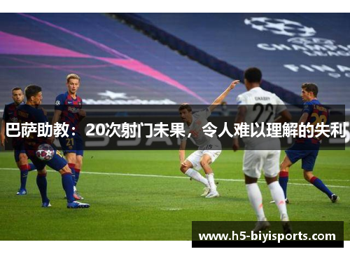 巴萨助教：20次射门未果，令人难以理解的失利