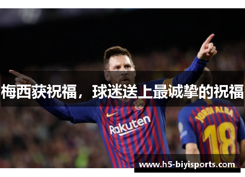 梅西获祝福，球迷送上最诚挚的祝福