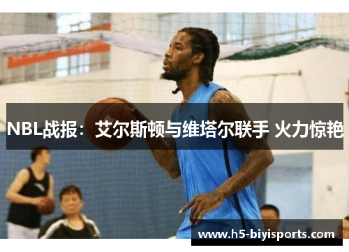 NBL战报：艾尔斯顿与维塔尔联手 火力惊艳
