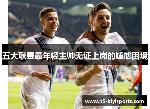 五大联赛最年轻主帅无证上岗的尴尬困境