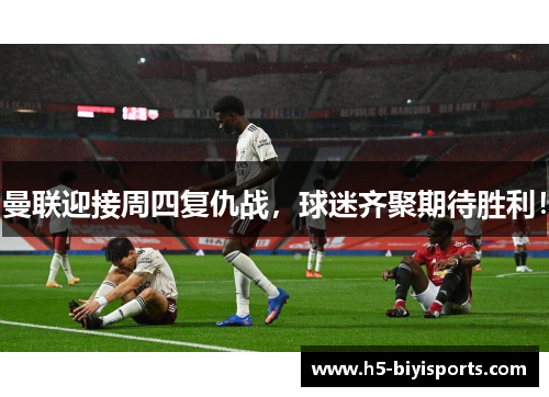 曼联迎接周四复仇战，球迷齐聚期待胜利！